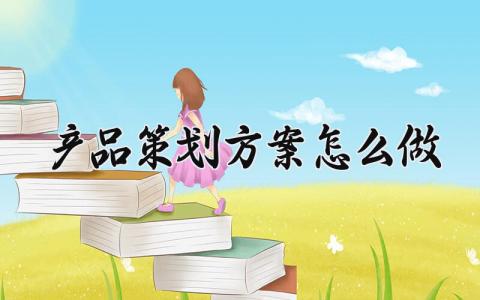 产品策划方案怎么做 产品策划方案模版 (7篇）