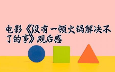 电影《没有一顿火锅解决不了的事》观后感 看电影观后感800字（10篇）