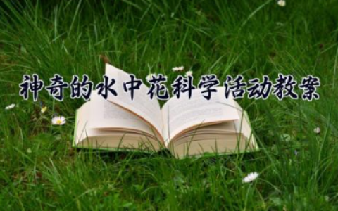 神奇的水中花科学活动教案 科学活动《神奇的水中花》（10篇）