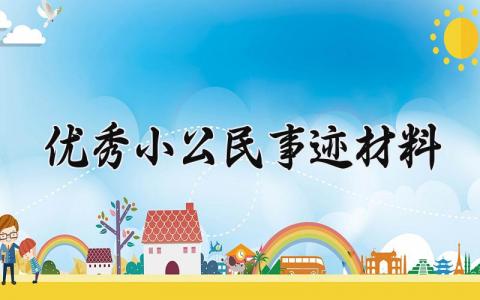 优秀小公民事迹材料 优秀小公民的事迹材料800字 (3篇）