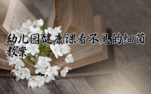 幼儿园健康课看不见的细菌教案 健康活动看不见的细菌（10篇）