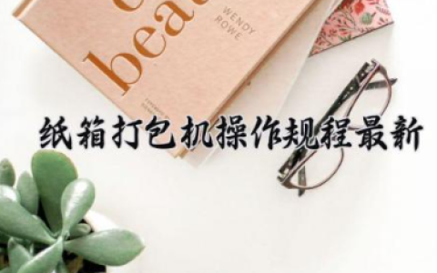 纸箱打包机操作规程最新 纸箱打包机怎么调松紧