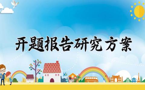 开题报告研究方案 开题报告的研究方案怎么写 (12篇）
