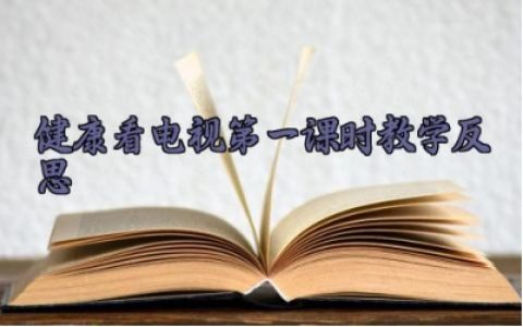 健康看电视第一课时教学反思 健康看电视的课堂记录怎么写（10篇）