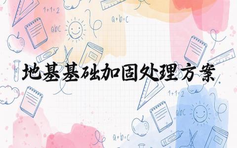 地基基础加固处理方案 地基基础的加固处理方案怎么写 (5篇）
