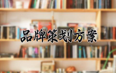 品牌策划方案设计精选 关于品牌策划的计划方案