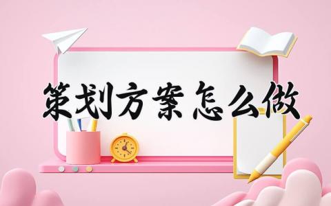 策划方案怎么做范文大全 策划活动方案怎么写