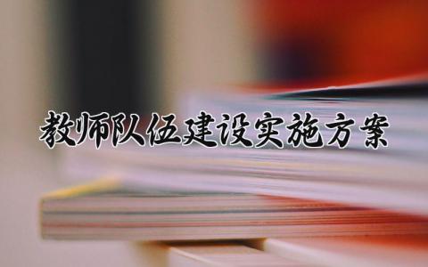 教师队伍建设实施方案 教师队伍建设的实施方案怎么写 (12篇）