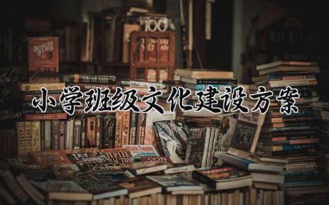 小学班级文化建设方案 小学班级文化建设的方案免费 (17篇）