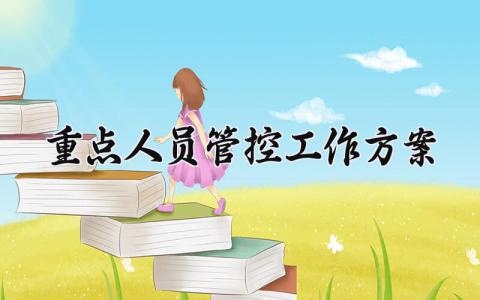 重点人员管控工作方案内容 重点人员管控工作方案预案 (13篇）