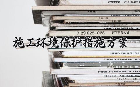 施工环境保护措施方案 施工的环保措施有哪些内容 (6篇）