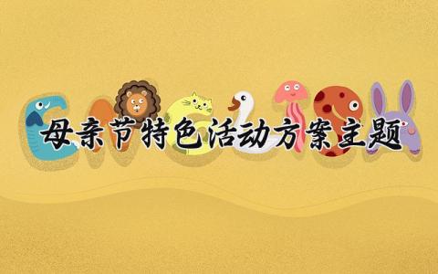 母亲节特色活动方案主题 母亲节的特色活动方案怎么写  (12篇）