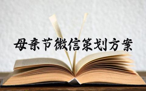 母亲节微信策划方案  母亲节的微信策划方案怎么写  (11篇）
