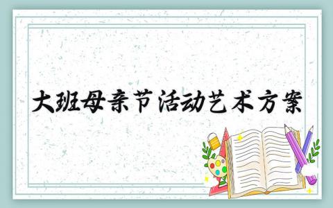大班母亲节活动艺术方案精选 大班母亲节活动主题方案策划