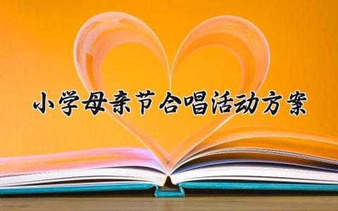 小学母亲节合唱活动方案  小学的母亲节合唱活动方案 (7篇）