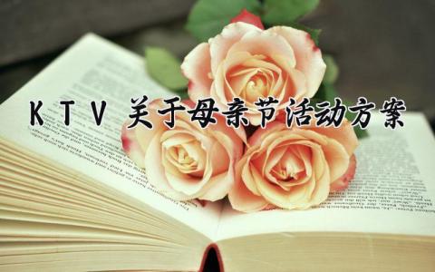KTV关于母亲节活动方案 ktv活动方案 (3篇）
