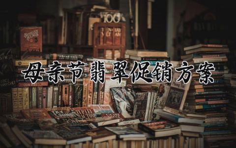母亲节翡翠促销方案 有关母亲节的活动方案  (13篇）