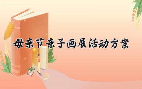 母亲节亲子画展活动方案 母亲节的亲子画展活动方案  (6篇）
