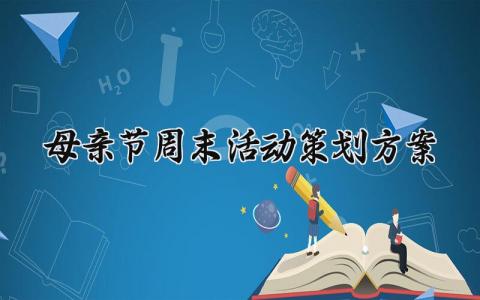 母亲节周末活动策划方案 母亲节的周末活动策划方案怎么写  (17篇）