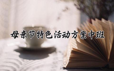 母亲节特色活动方案中班 中班的母亲节特色活动方案范文  (9篇）