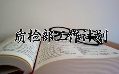 质检部工作计划 质检部的工作计划及方案 (7篇）