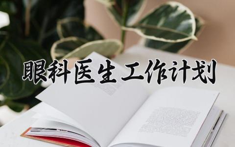 眼科医生工作计划 眼科医生的工作计划怎么写 (4篇）