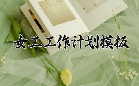 女工工作计划模板 女工的工作计划2025 (14篇）