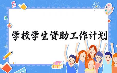 学校学生资助工作计划范文 关于学生资助工作的计划