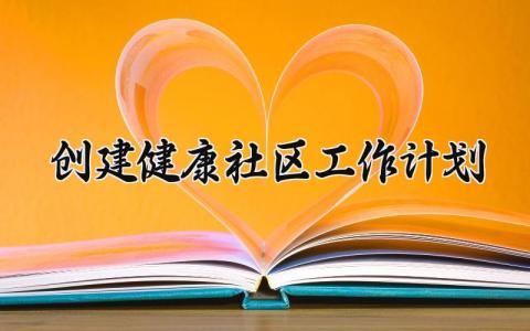 创建健康社区工作计划怎么写 创建健康社区的工作总结及计划