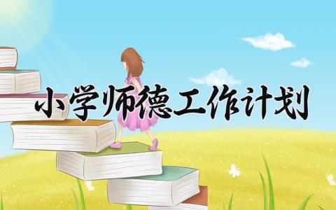 小学师德工作计划怎么写 小学学校的教师师德计划