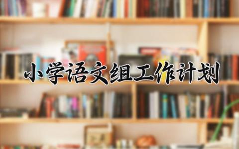 小学语文组工作计划  小学语文组的工作计划(13篇）