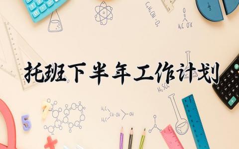 托班下半年工作计划 托班下半年的工作计划 (8篇）