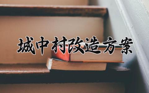 城中村改造方案 城中村的改造方案怎么写 (3篇）
