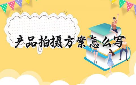 产品拍摄方案怎么写内容 产品拍摄方案怎么写范文 (6篇）