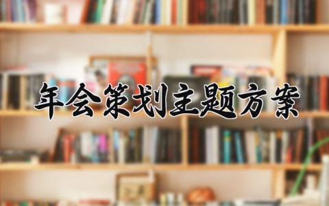 年会策划主题方案 年会策划的主题方案怎么写 (13篇）