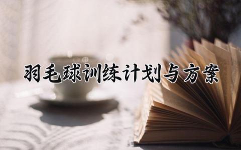 羽毛球训练计划与方案精选 羽毛球训练方案设计范文