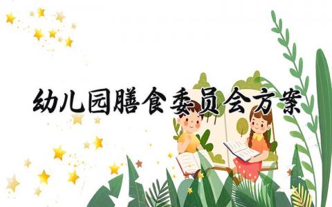 幼儿园膳食委员会方案 幼儿园膳食委员会的方案 (7篇）
