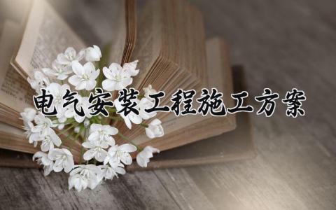 电气安装工程施工方案怎么写 电气安装工程施工方案的核心内容