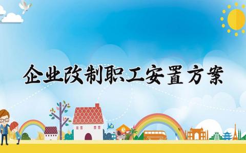 企业改制职工安置方案 企业改制的职工安置方案2025 (11篇）
