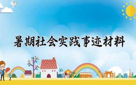 暑期社会实践事迹材料模板 暑期社会实践先进个人主要事迹范文 (9篇）
