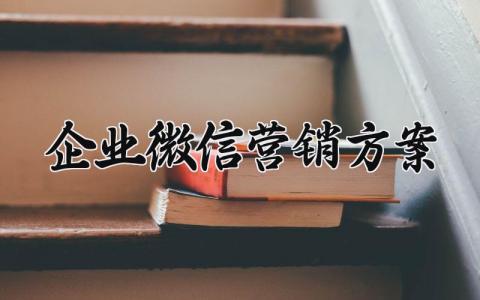 企业微信营销方案范文 企业微信营销推广方案 (7篇）