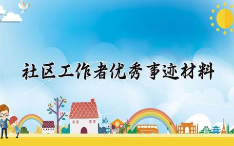 社区工作者优秀事迹材料精选 社区工作者个人优秀事迹材料