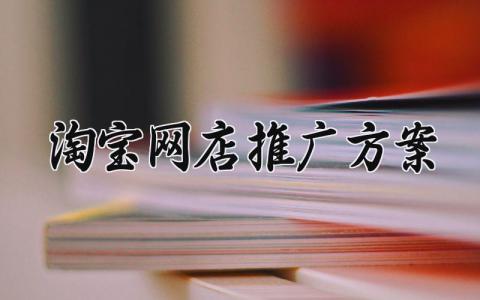 淘宝网店推广方案 淘宝网店的推广方案设计 (7篇）