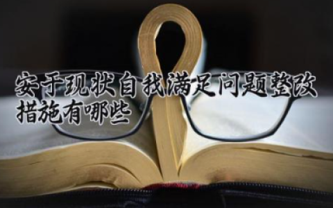 安于现状自我满足问题整改措施有哪些 如何改变安于现状的心态（7篇）