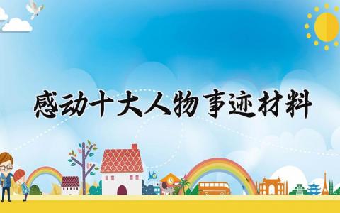 感动十大人物事迹材料 感动人物的事迹材料 (3篇）