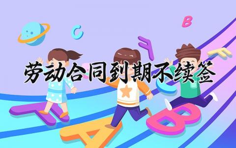 劳动合同到期不续签合同范文 劳动合同到期不续签通用范文 (8篇）