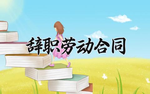 辞职劳动合同范文 辞职劳动合同通用模板 (4篇）