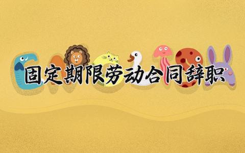 固定期限劳动合同辞职 固定期限的劳动合同怎么写 (13篇）