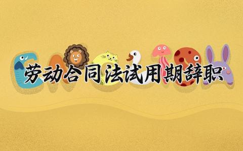 劳动合同法试用期辞职 劳动法关于试用期辞职的相关规定 (9篇）