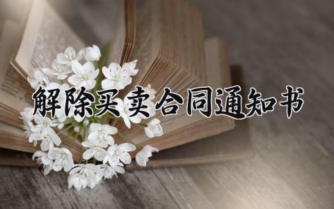 解除买卖合同通知书 解除买卖的合同通知书怎么写 (10篇）